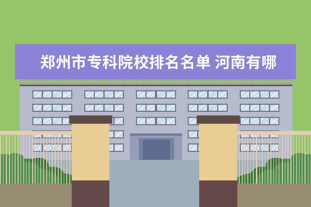 郑州市专科院校排名名单 河南有哪些大专院校?