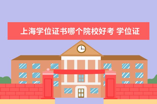 上海学位证书哪个院校好考 学位证好拿吗,需要哪些条件呢