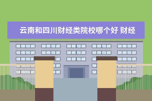 云南和四川财经类院校哪个好 财经类大学排名2022最新排名