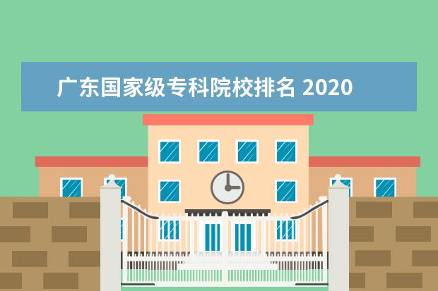 广东国家级专科院校排名 2020年广东十大专科学校排名