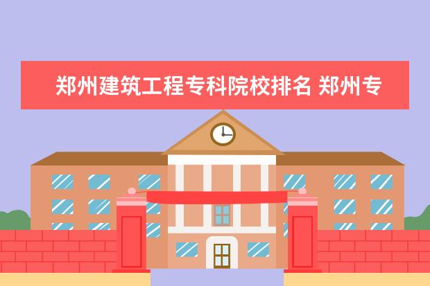 郑州建筑工程专科院校排名 郑州专科学校排名