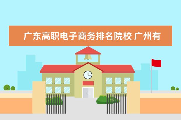 广东高职电子商务排名院校 广州有哪些职业学校?
