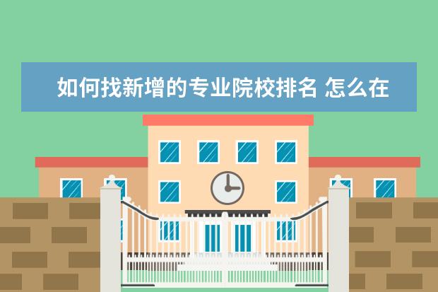 如何找新增的专业院校排名 怎么在中国研招网上查院校专业排名?
