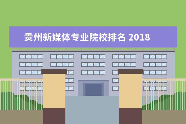 贵州新媒体专业院校排名 2018毕业生薪酬榜排名前10的学校有哪些?