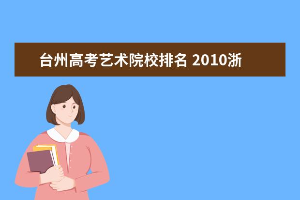 台州高考艺术院校排名 2010浙江省专科院校排名及分数线?