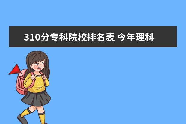 310分专科院校排名表 今年理科三批分数310,想到杭州读专科,哪所学校好切...