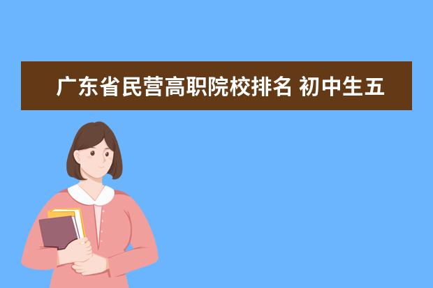 广东省民营高职院校排名 初中生五年制大专学校有哪些?