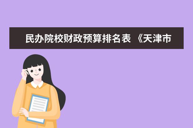 民办院校财政预算排名表 《天津市居住证管理办法》新政2022年1月1日起施行 -...