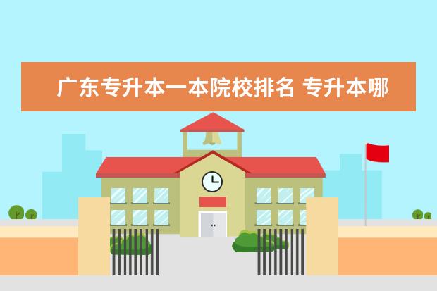 广东专升本一本院校排名 专升本哪个省份有一本的学校?