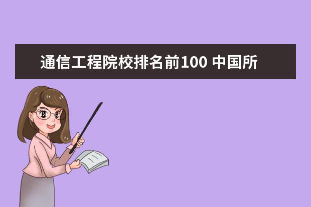 通信工程院校排名前100 中国所有211大学排名