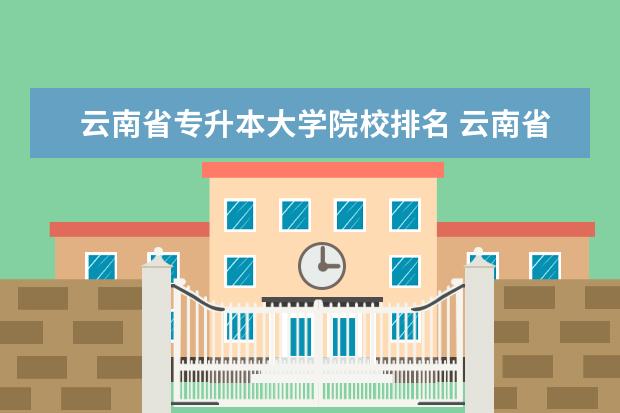云南省专升本大学院校排名 云南省有哪些专升本的专科院校?