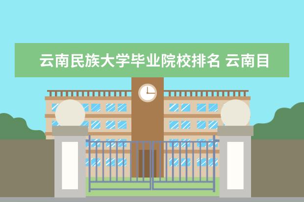 云南民族大学毕业院校排名 云南目前有32所本科院校,一本大学有几所?