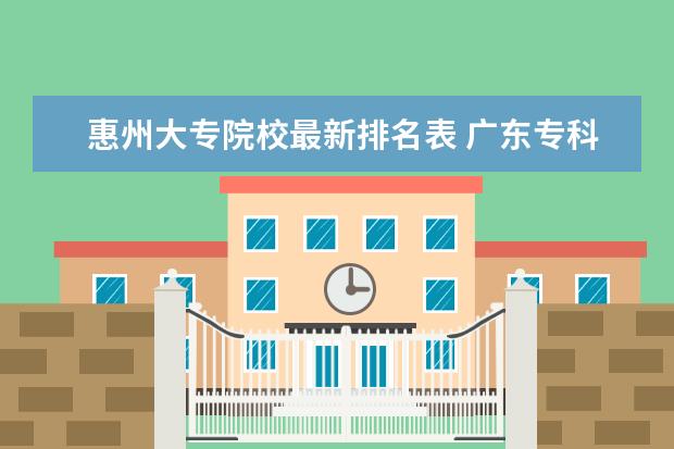 惠州大专院校最新排名表 广东专科学校排名?