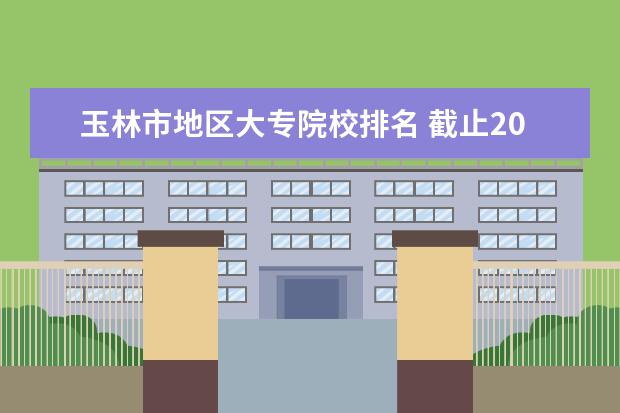玉林市地区大专院校排名 截止2014年年中国一共有多少个城市