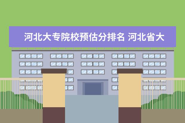 河北大专院校预估分排名 河北省大专学校排行榜2022