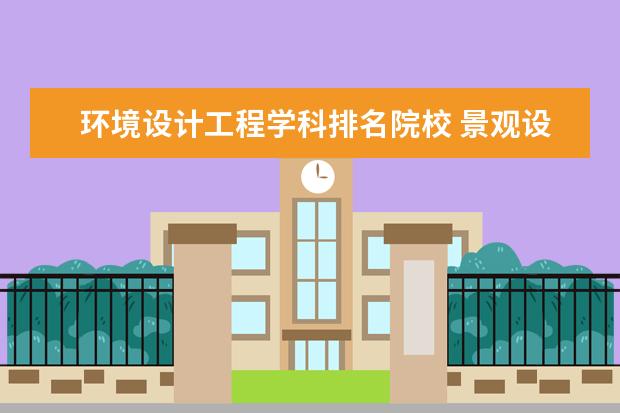 环境设计工程学科排名院校 景观设计专业在中国大学排名。