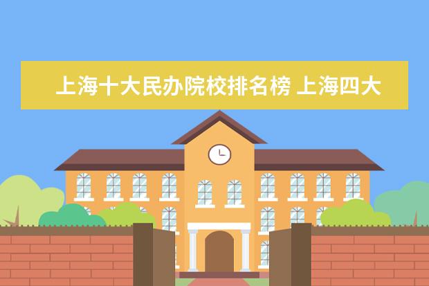 上海十大民办院校排名榜 上海四大民办大学哪个更好
