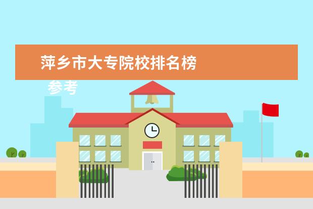 萍乡市大专院校排名榜 
  参考资料：
  住房和城乡建设部：2014年城乡建设统计公报