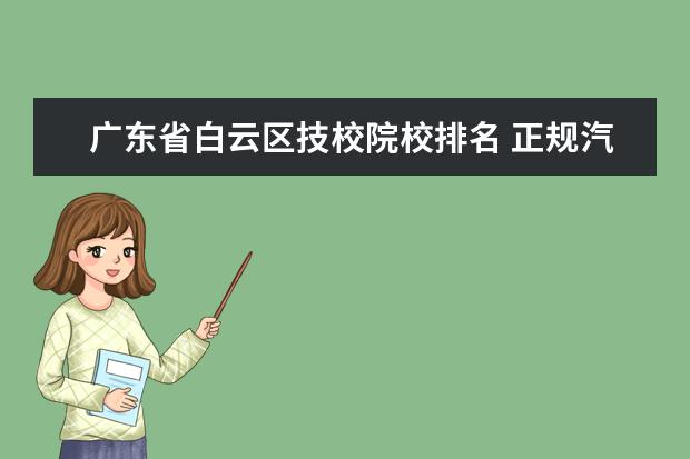 广东省白云区技校院校排名 正规汽修学校.有哪些?