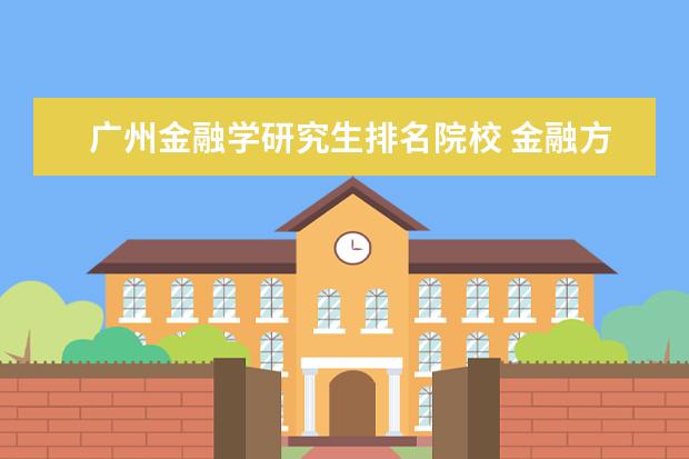 广州金融学研究生排名院校 金融方向的考研院校哪些好?