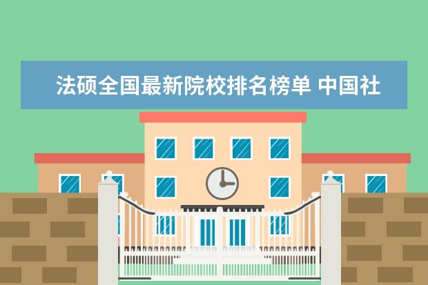 法硕全国最新院校排名榜单 中国社会科学院大学有哪些特色专业?