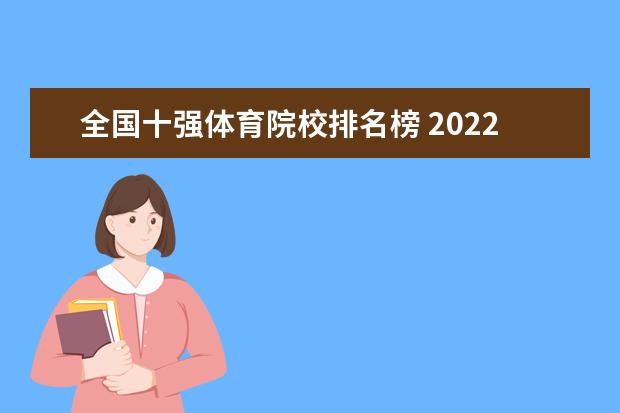 全国十强体育院校排名榜 2022校友会中国大学排名出炉,排名前十名的学校有哪...