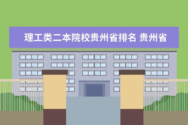 理工类二本院校贵州省排名 贵州省最好的二本大学