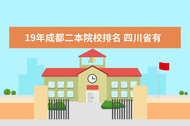 19年成都二本院校排名 四川省有几所二本大学