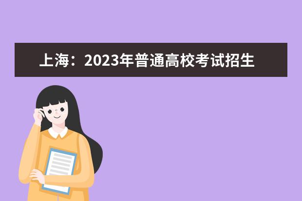 上海：2023年普通高校考试招生报名问答