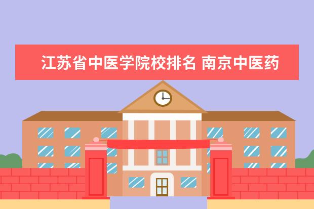 江苏省中医学院校排名 南京中医药大学排名