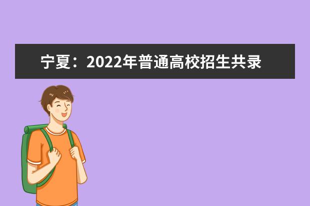 宁夏：2022年普通高校招生共录取考生69592 人