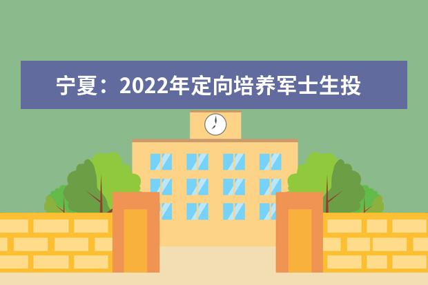 宁夏：2022年定向培养军士生投档信息