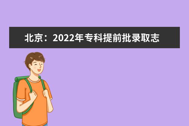 北京：2022年专科提前批录取志愿征集工作将于7月26日8时开始