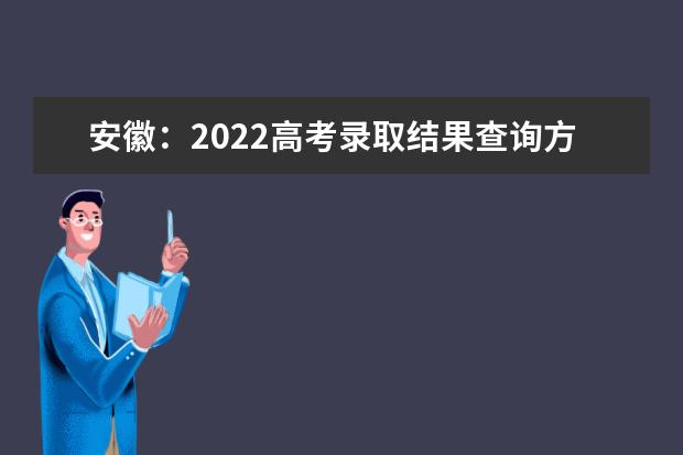 安徽：2022高考录取结果查询方式