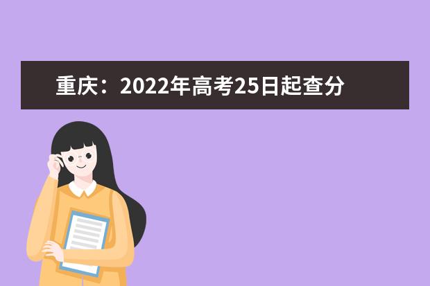 重庆：2022年高考25日起查分，27日起填志愿