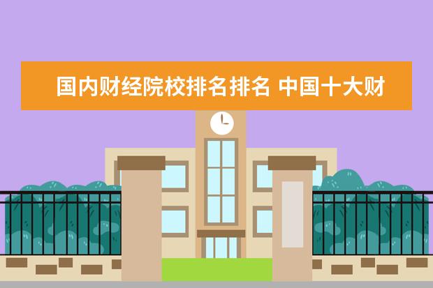 国内财经院校排名排名 中国十大财经大学排名