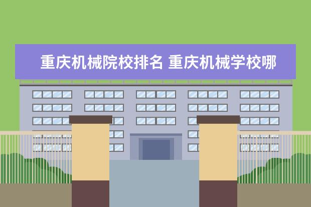 重庆机械院校排名 重庆机械学校哪个比较好一些啊?