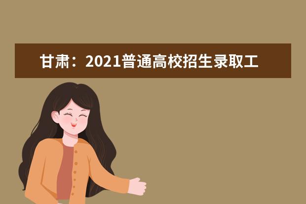 甘肃：2021普通高校招生录取工作日程安排