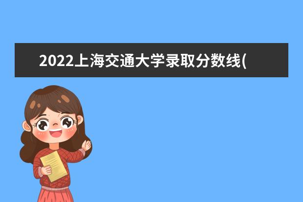 2022上海交通大学录取分数线(预估) 2022高考录取分数线预测