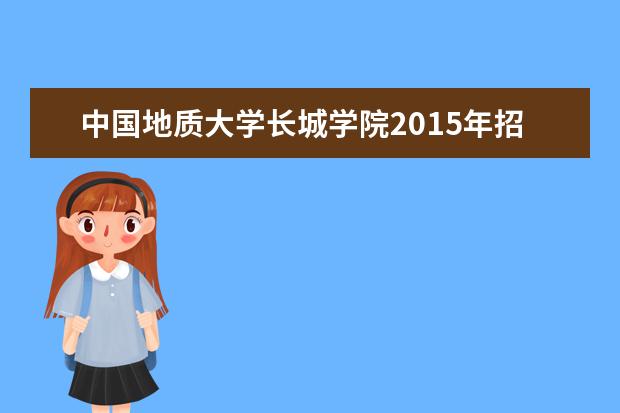 中国地质大学长城学院2015年招生简章  怎么样
