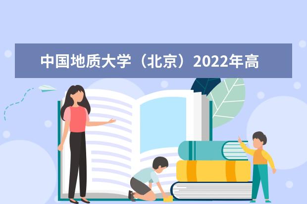 中国地质大学（北京）2022年高校专项计划招生简章 2022年高水平艺术团招生简章