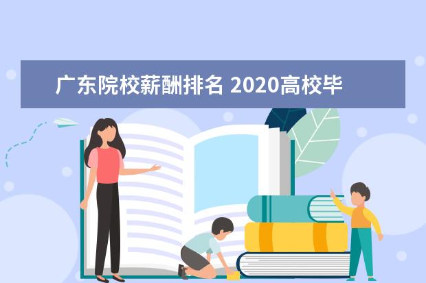 广东院校薪酬排名 2020高校毕业生平均薪酬是多少?