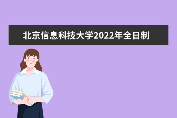 北京信息科技大学2022年全日制普通本科生招生章程 2021年全日制普通本科生招生章程