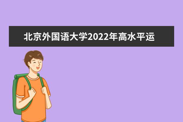 北京外国语大学2022年高水平运动队招生简章  怎样