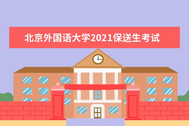 北京外国语大学2021保送生考试时间和科目 2021保送生考试时间
