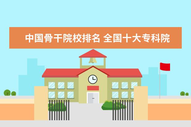 中国骨干院校排名 全国十大专科院校有哪些呢?