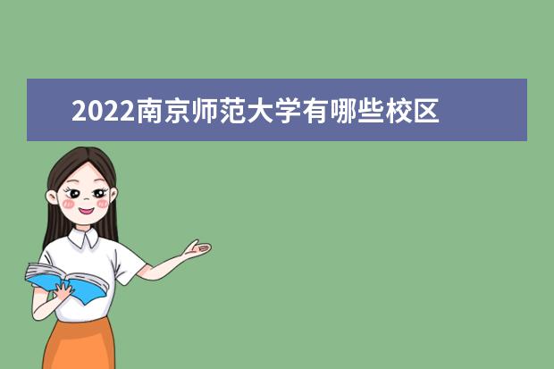 2022南京师范大学有哪些校区 都在哪里 中北学院口碑怎么样好就业吗 全国排名第几