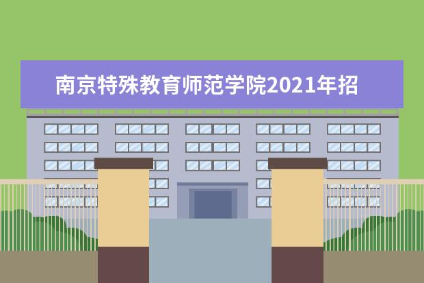 南京特殊教育师范学院2021年招生章程  如何