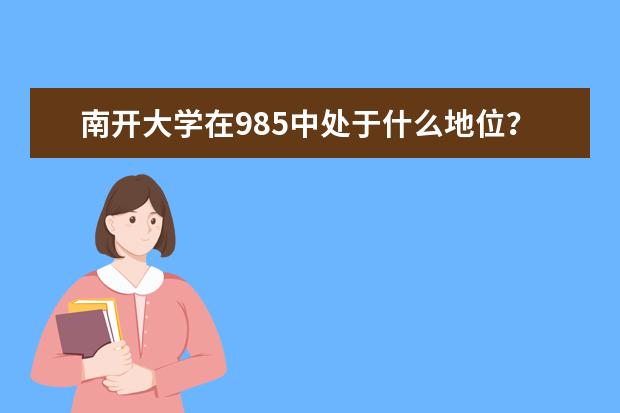 南开大学在985中处于什么地位？上海承认武大还是南开？ 考上很厉害吗？2021年录取分数线是多少？