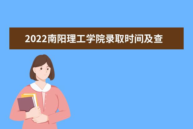 2022南阳理工学院录取时间及查询入口 什么时候能查录取 2022年学费多少钱 一年各专业收费标准